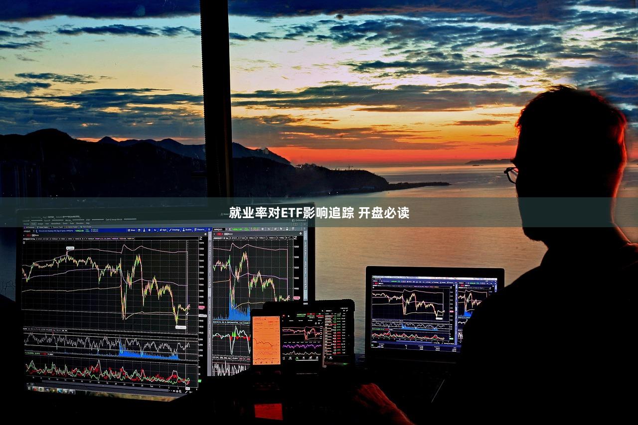 就业率对ETF影响追踪 开盘必读
