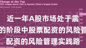 近一年A股市场处于震荡市环境的阶段中股票配资的风险管理实践路