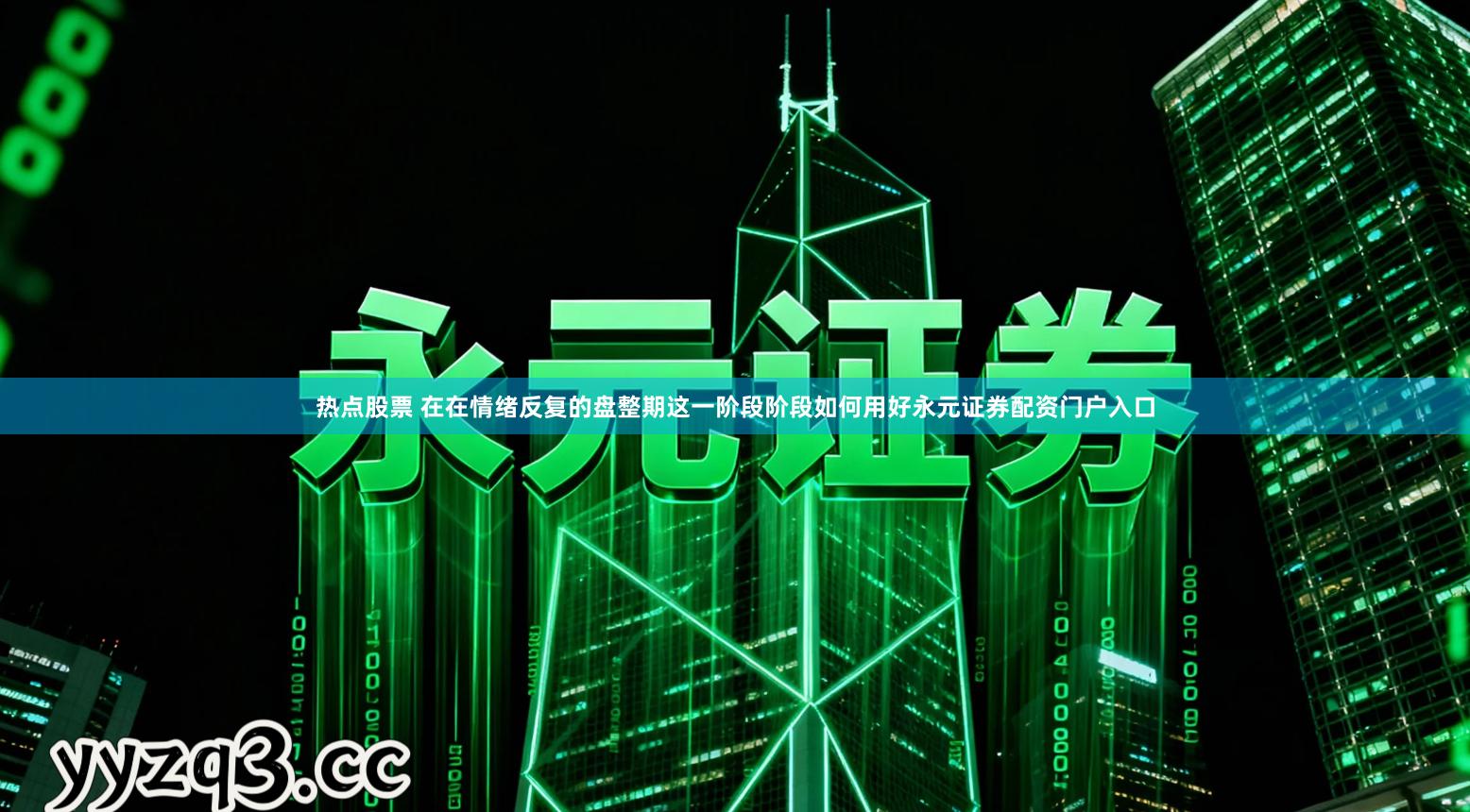 热点股票 在在情绪反复的盘整期这一阶段阶段如何用好永元证券配资门户入口