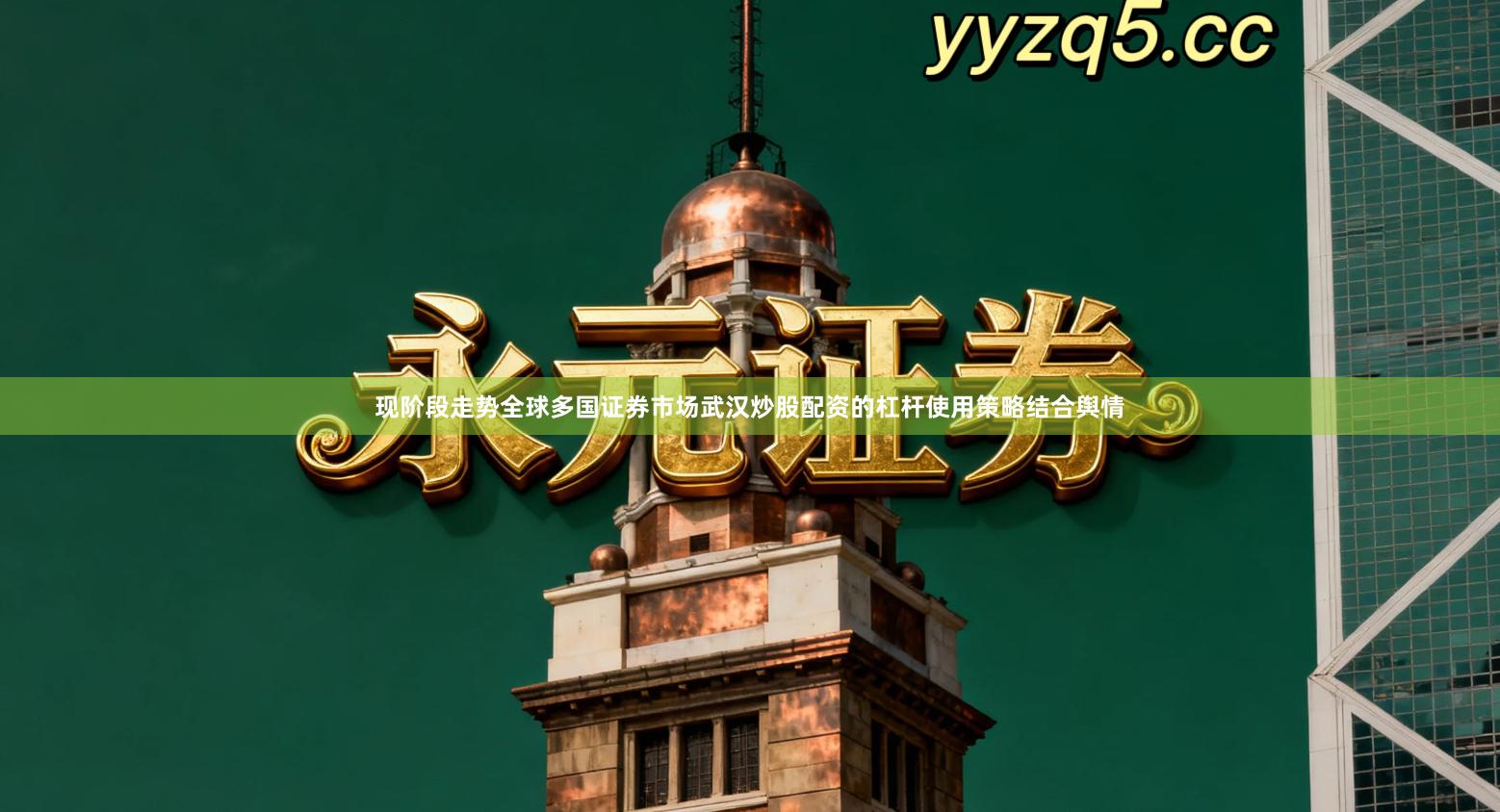 现阶段走势全球多国证券市场武汉炒股配资的杠杆使用策略结合舆情