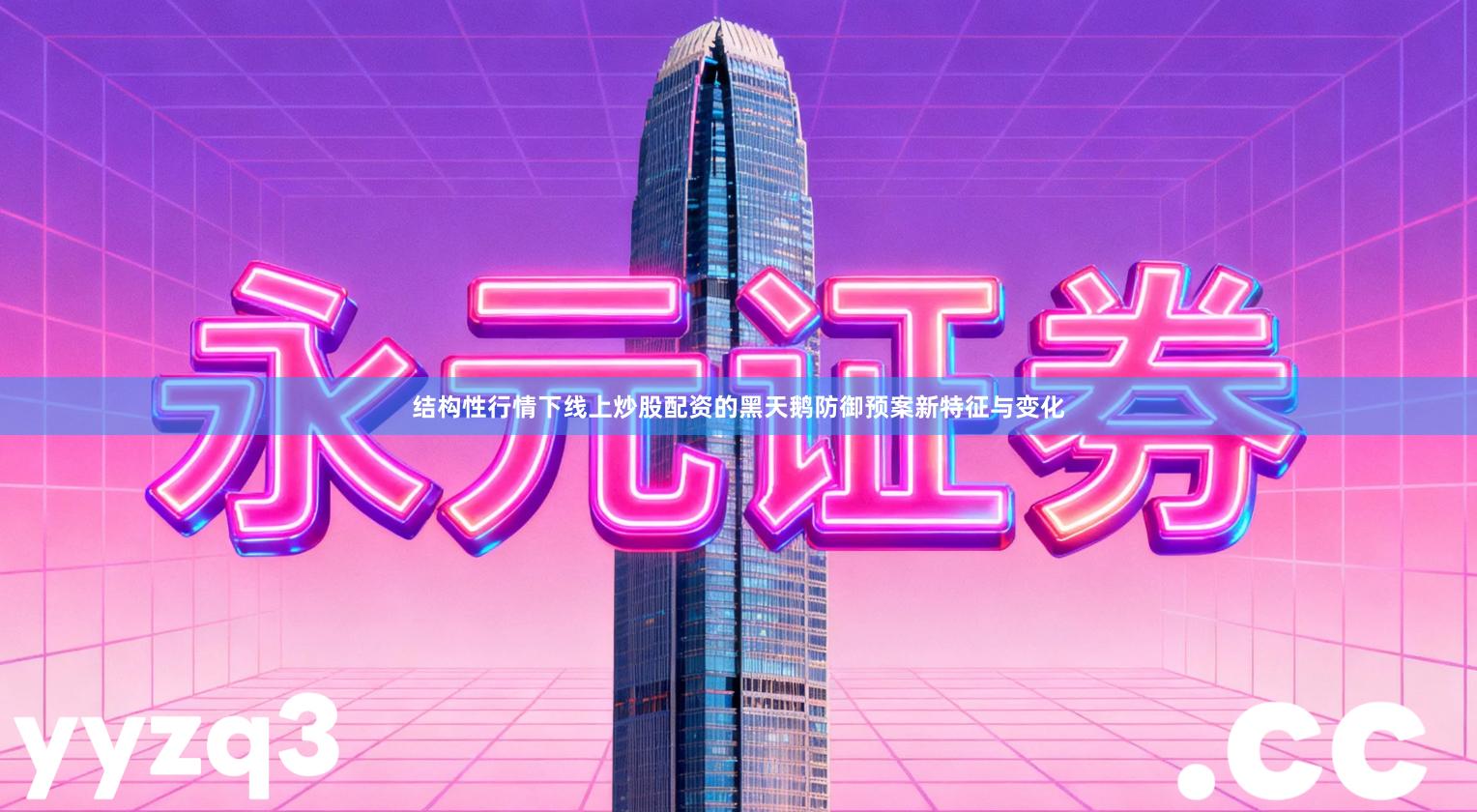 结构性行情下线上炒股配资的黑天鹅防御预案新特征与变化
