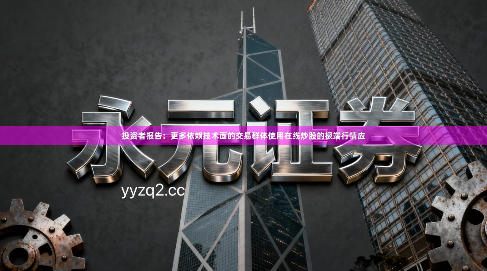 投资者报告:更多依赖技术面的交易群体使用在线炒股的极端行情应