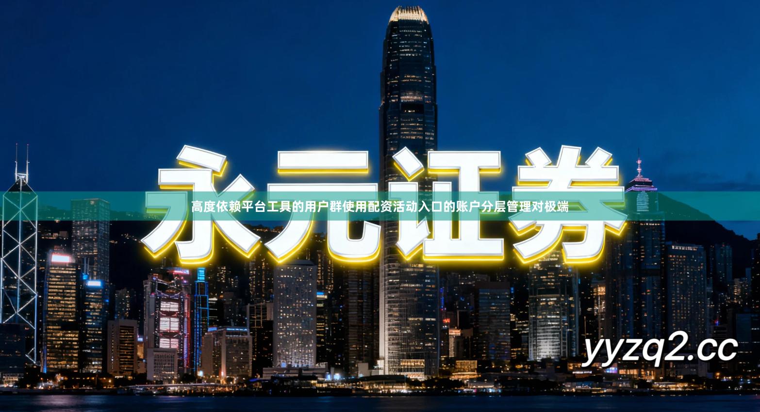 高度依赖平台工具的用户群使用配资活动入口的账户分层管理对极端