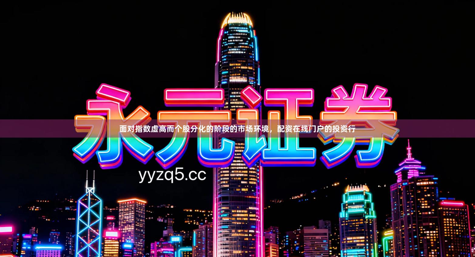 面对指数虚高而个股分化的阶段的市场环境，配资在线门户的投资行