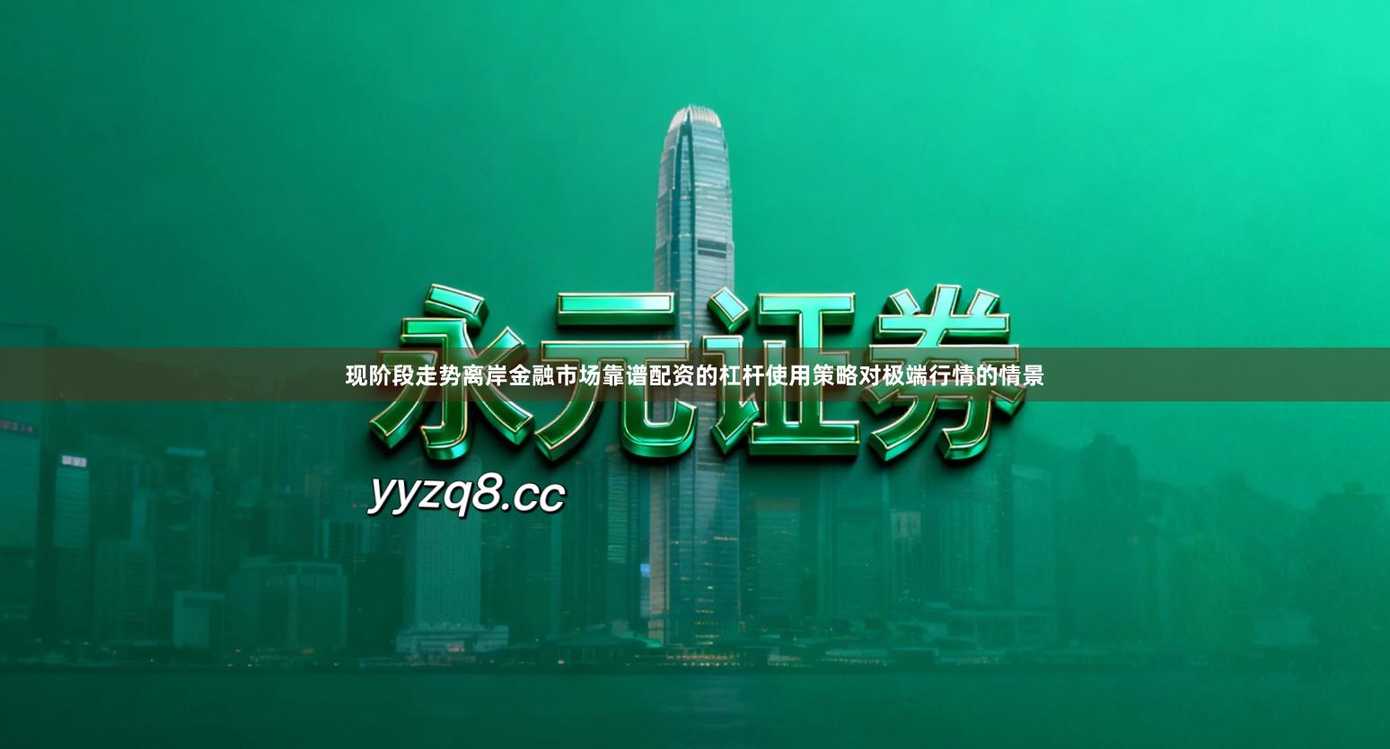 现阶段走势离岸金融市场靠谱配资的杠杆使用策略对极端行情的情景