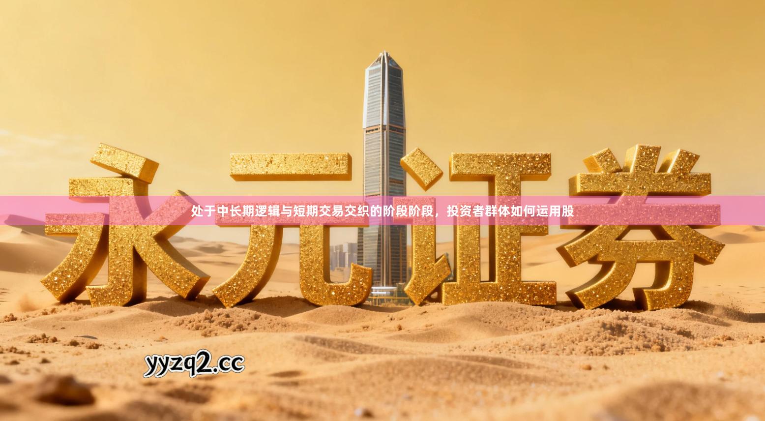 处于中长期逻辑与短期交易交织的阶段阶段，投资者群体如何运用股