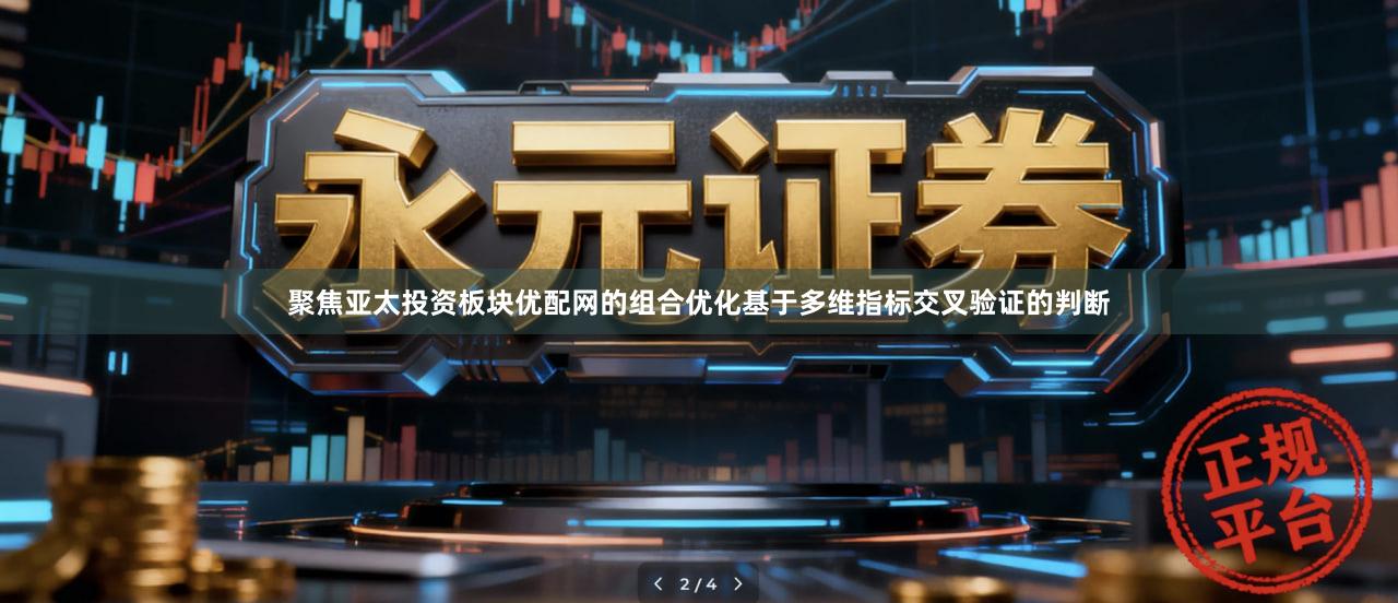 聚焦亚太投资板块优配网的组合优化基于多维指标交叉验证的判断