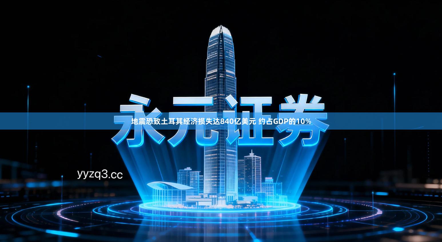 地震恐致土耳其经济损失达840亿美元 约占GDP的10%