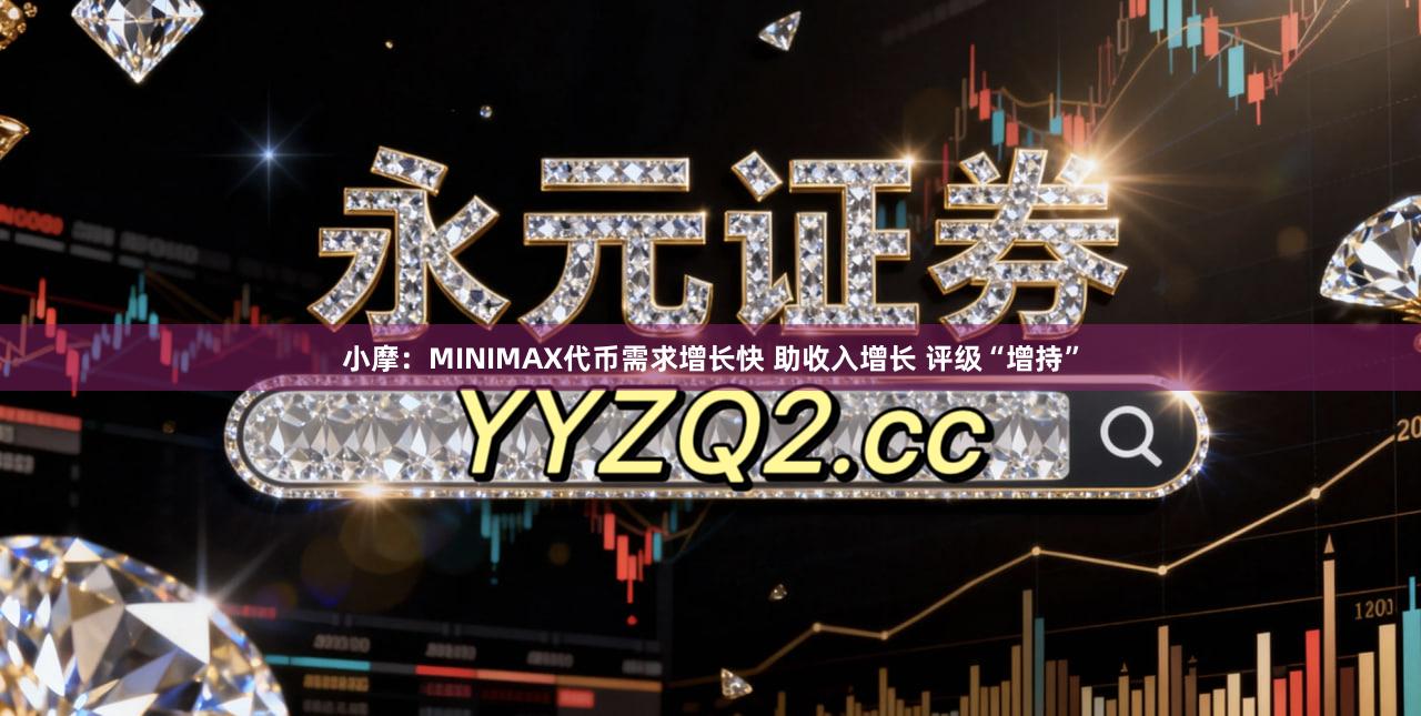 小摩：MINIMAX代币需求增长快 助收入增长 评级“增持”