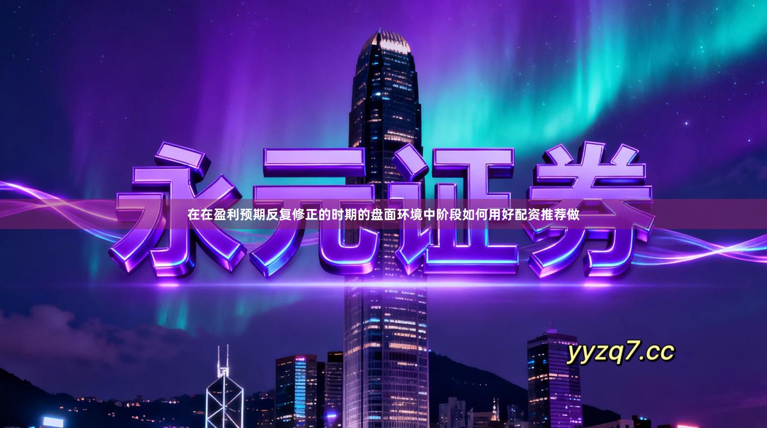 在在盈利预期反复修正的时期的盘面环境中阶段如何用好配资推荐做