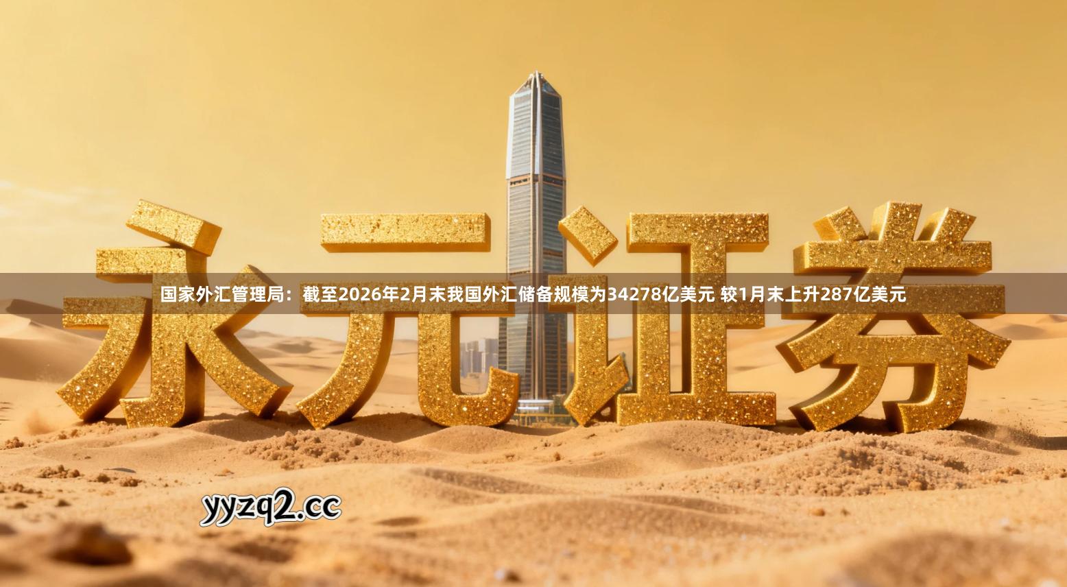 国家外汇管理局：截至2026年2月末我国外汇储备规模为34278亿美元 较1月末上升287亿美元